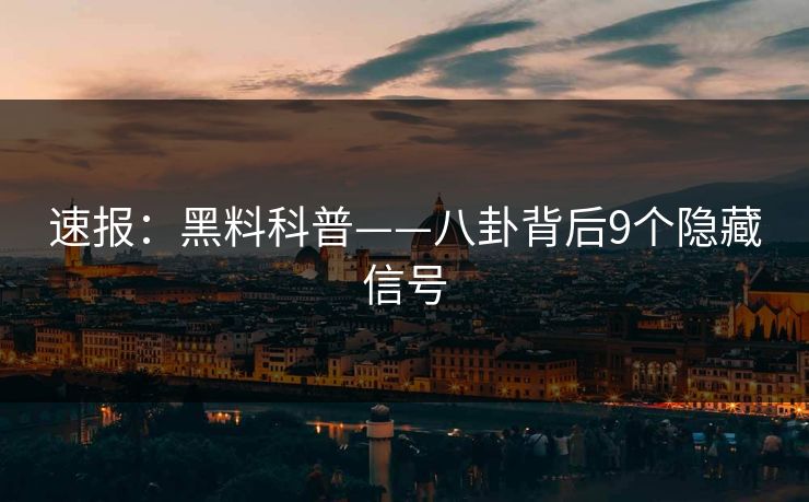 速报：黑料科普——八卦背后9个隐藏信号
