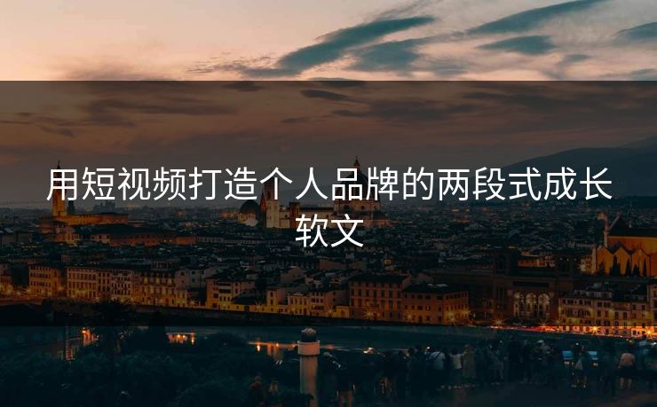 用短视频打造个人品牌的两段式成长软文 用短视频打造个人品牌的两段式成长软文