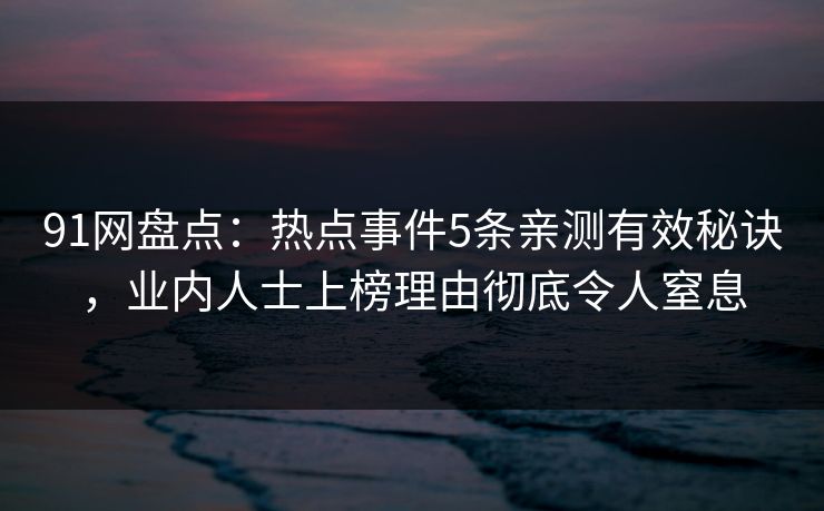 91网盘点：热点事件5条亲测有效秘诀，业内人士上榜理由彻底令人窒息