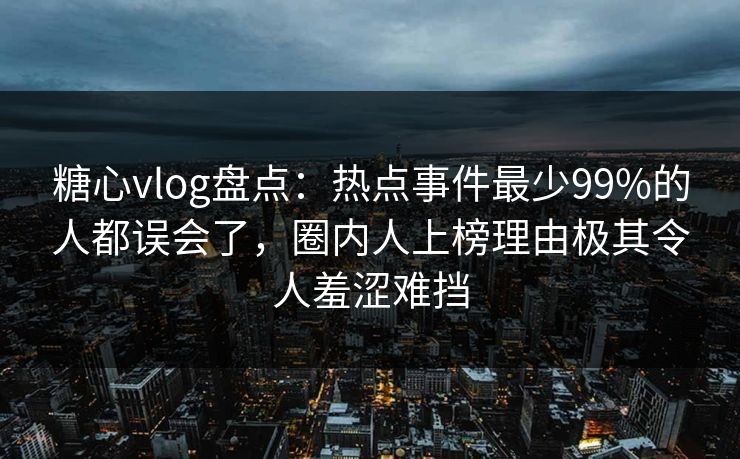 糖心vlog盘点:热点事件最少99%的人都误会了,圈内人上榜理由极其令人羞涩难挡 糖心vlog盘点:热点事件最少99%的人都误会了,圈内人上榜理由极其令人羞涩难挡