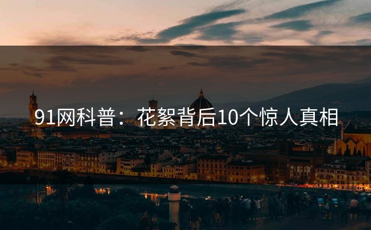 91网科普：花絮背后10个惊人真相